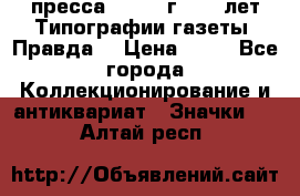 1.2) пресса : 1984 г - 50 лет Типографии газеты “Правда“ › Цена ­ 49 - Все города Коллекционирование и антиквариат » Значки   . Алтай респ.